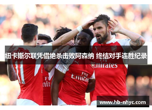 纽卡斯尔联凭借绝杀击败阿森纳 终结对手连胜纪录