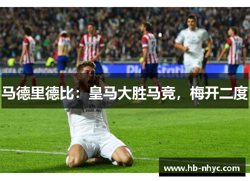 马德里德比：皇马大胜马竞，梅开二度