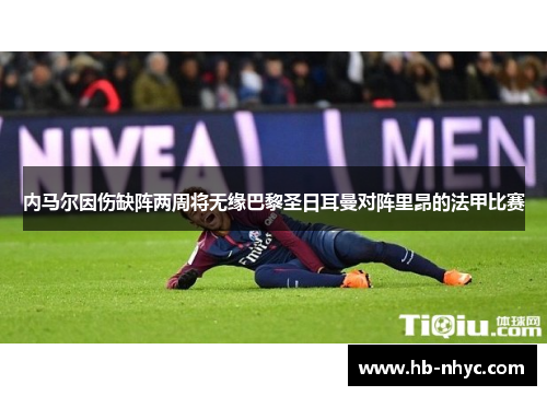 内马尔因伤缺阵两周将无缘巴黎圣日耳曼对阵里昂的法甲比赛