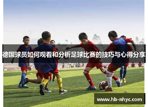 德国球员如何观看和分析足球比赛的技巧与心得分享