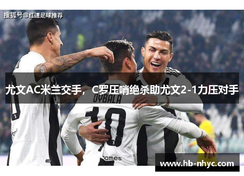 尤文AC米兰交手，C罗压哨绝杀助尤文2-1力压对手