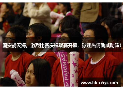 国安战天海，激烈比赛庆祝联赛开幕，球迷热情助威助阵！