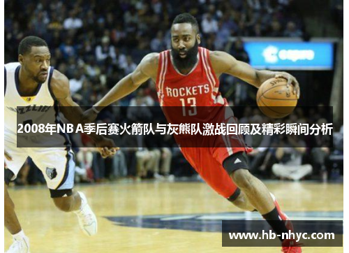2008年NBA季后赛火箭队与灰熊队激战回顾及精彩瞬间分析