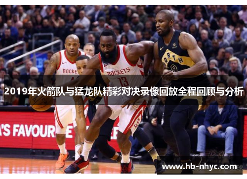 2019年火箭队与猛龙队精彩对决录像回放全程回顾与分析