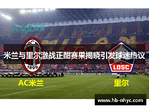 米兰与里尔激战正酣赛果揭晓引发球迷热议