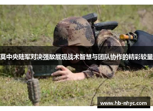 莫中央陆军对决强敌展现战术智慧与团队协作的精彩较量