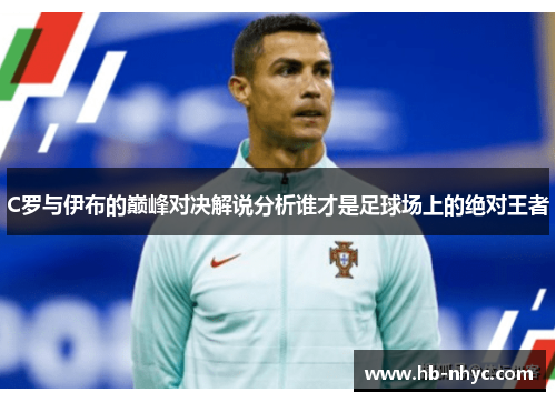 C罗与伊布的巅峰对决解说分析谁才是足球场上的绝对王者