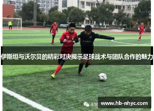 伊斯坦与沃尔贝的精彩对决揭示足球战术与团队合作的魅力