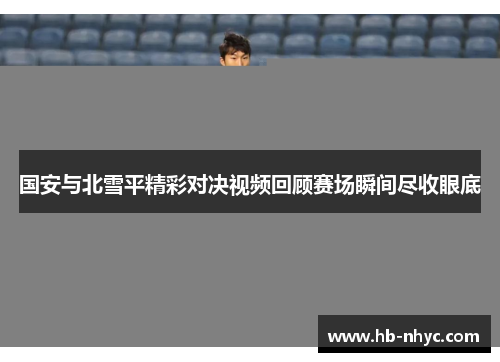 国安与北雪平精彩对决视频回顾赛场瞬间尽收眼底