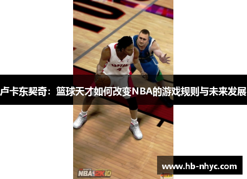 卢卡东契奇：篮球天才如何改变NBA的游戏规则与未来发展