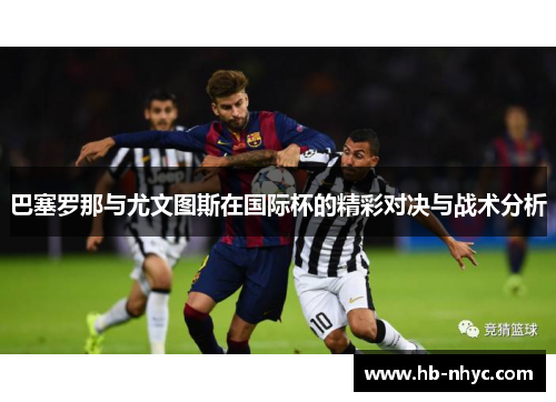 巴塞罗那与尤文图斯在国际杯的精彩对决与战术分析