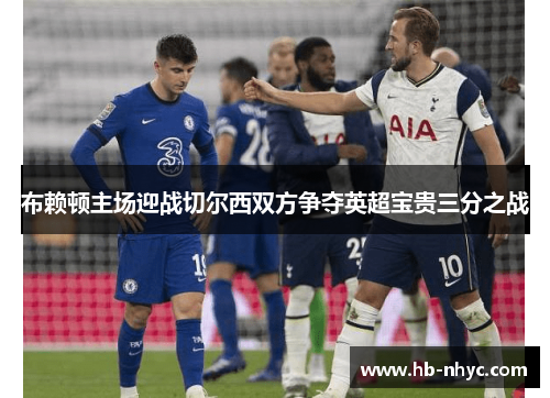 布赖顿主场迎战切尔西双方争夺英超宝贵三分之战